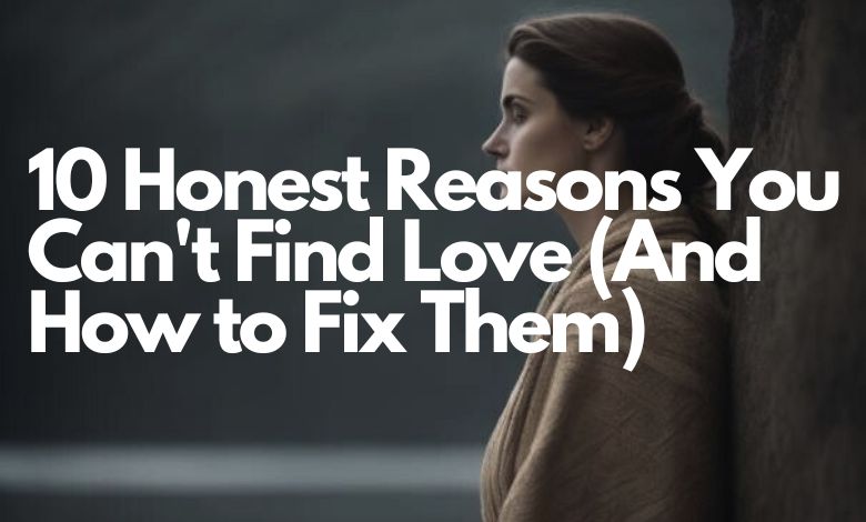 10 Honest Reasons You Can't Find Love (And How to Fix Them)