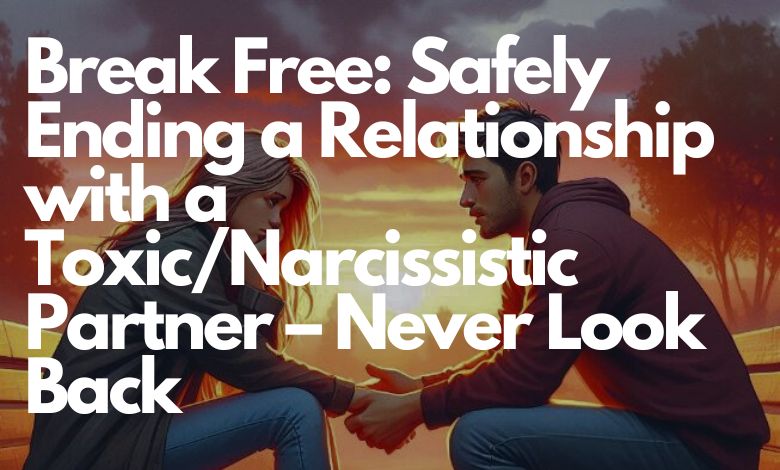 Break Free: Safely Ending a Relationship with a Toxic/Narcissistic Partner – Never Look Back