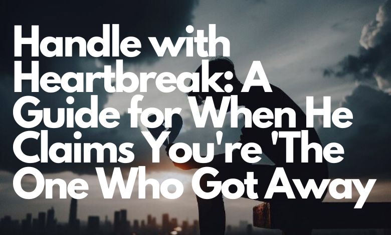 Handle with Heartbreak: A Guide for When He Claims You're 'The One Who Got Away