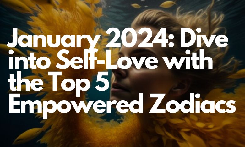 January 2024: Dive into Self-Love with the Top 5 Empowered Zodiacs