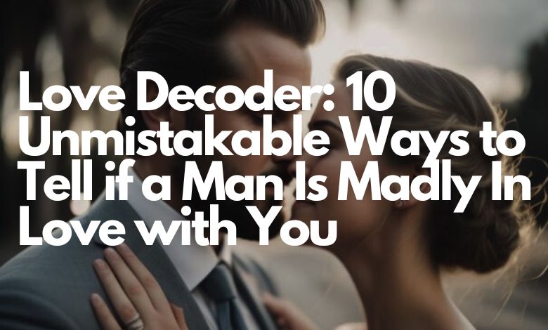 Love Decoder: 10 Unmistakable Ways to Tell if a Man Is Madly In Love with You