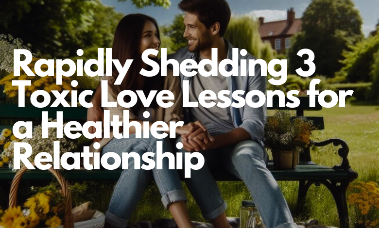 Rapidly Shedding 3 Toxic Love Lessons for a Healthier Relationship