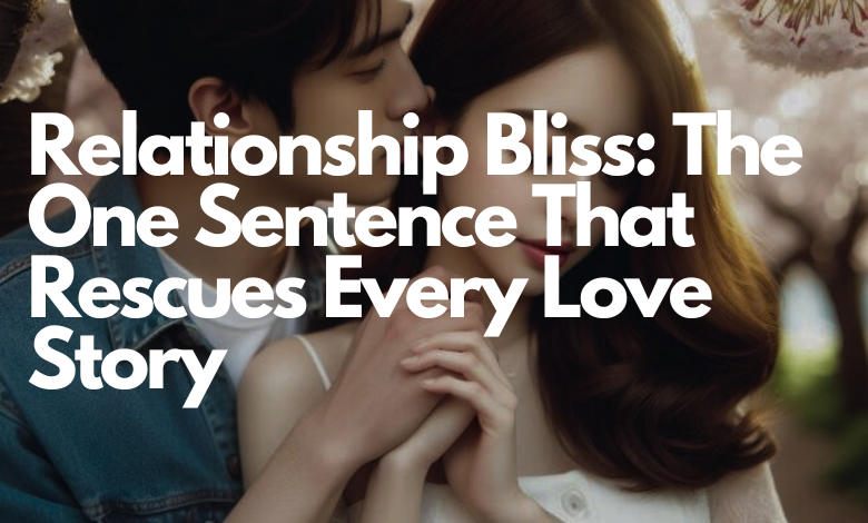 Relationship Bliss: The One Sentence That Rescues Every Love Story