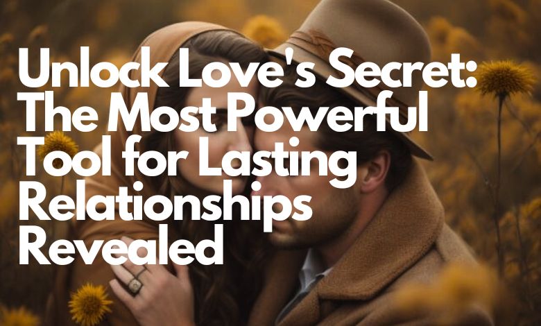 Unlock Love's Secret: The Most Powerful Tool for Lasting Relationships Revealed